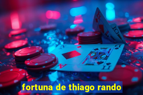 fortuna de thiago rando